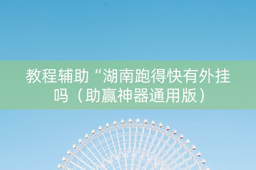 教程辅助“湖南跑得快有外挂吗（助赢神器通用版）