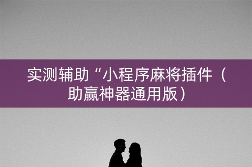 实测辅助“小程序麻将插件（助赢神器通用版）
