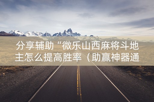 分享辅助“微乐山西麻将斗地主怎么提高胜率（助赢神器通用版）