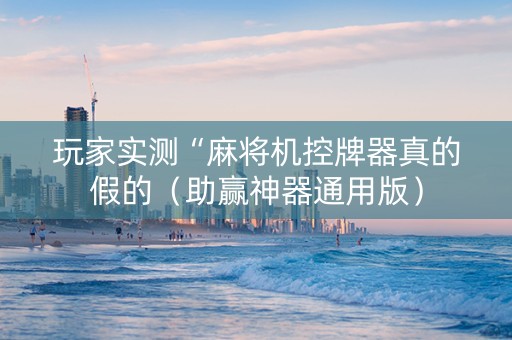 玩家实测“麻将机控牌器真的假的（助赢神器通用版）
