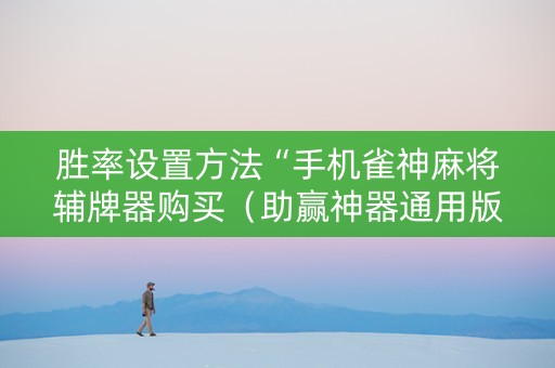 胜率设置方法“手机雀神麻将辅牌器购买（助赢神器通用版）