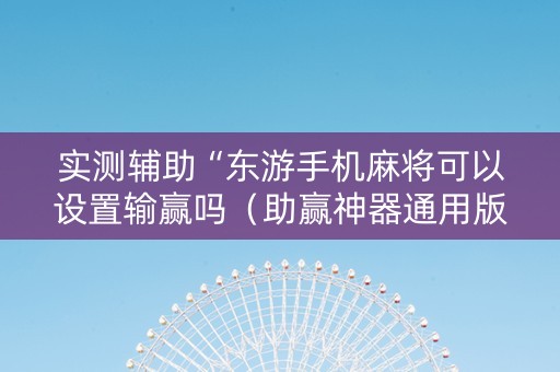 实测辅助“东游手机麻将可以设置输赢吗（助赢神器通用版）