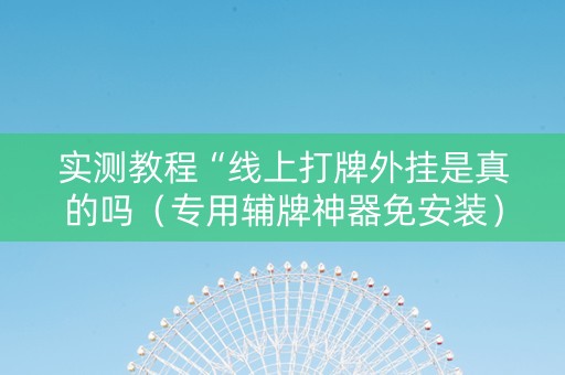 实测教程“线上打牌外挂是真的吗（专用辅牌神器免安装）
