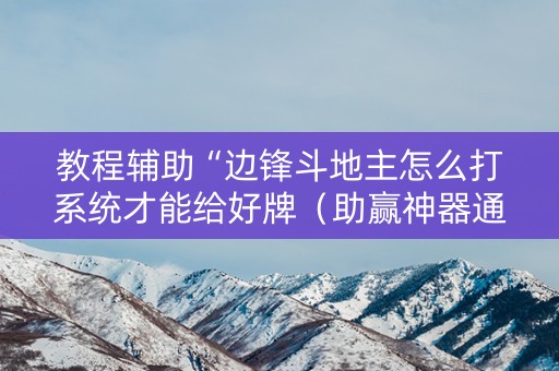 教程辅助“边锋斗地主怎么打系统才能给好牌（助赢神器通用版）