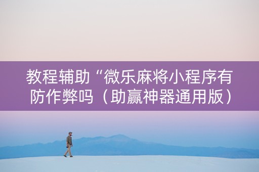 教程辅助“微乐麻将小程序有防作弊吗（助赢神器通用版）