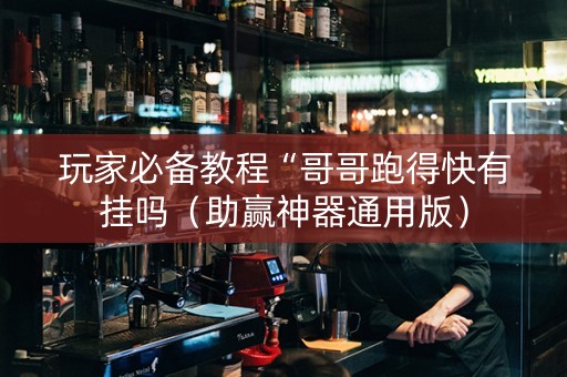 玩家必备教程“哥哥跑得快有挂吗（助赢神器通用版）