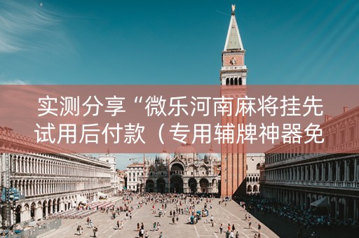 实测分享“微乐河南麻将挂先试用后付款（专用辅牌神器免安装）