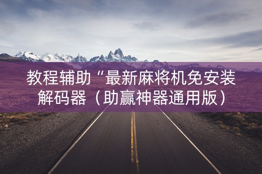 教程辅助“最新麻将机免安装解码器（助赢神器通用版）