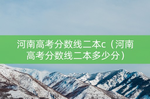 河南高考分数线二本c（河南高考分数线二本多少分）