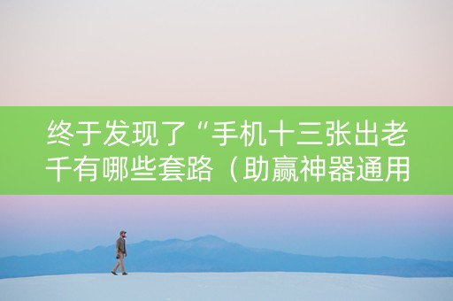 终于发现了“手机十三张出老千有哪些套路（助赢神器通用版）