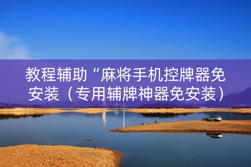教程辅助“麻将手机控牌器免安装（专用辅牌神器免安装）