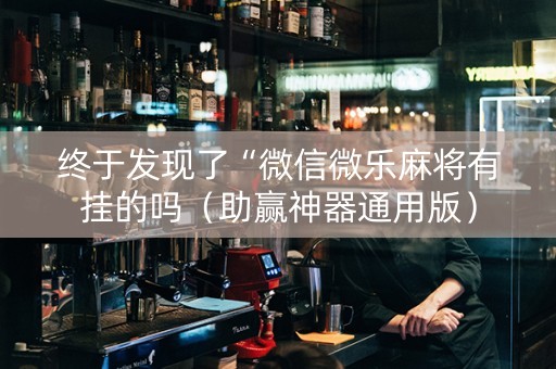 终于发现了“微信微乐麻将有挂的吗（助赢神器通用版）