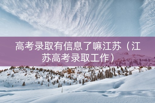 高考录取有信息了嘛江苏（江苏高考录取工作）