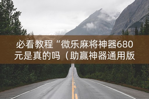 必看教程“微乐麻将神器680元是真的吗（助赢神器通用版）