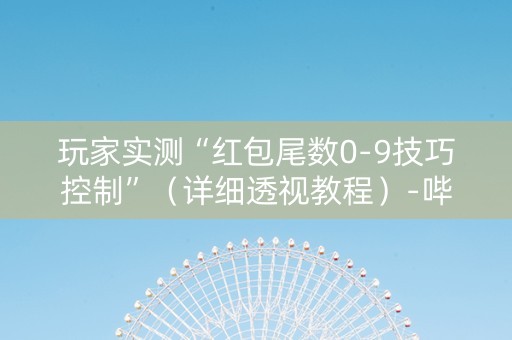 玩家实测“红包尾数0-9技巧控制”（详细透视教程）-哔哩哔哩