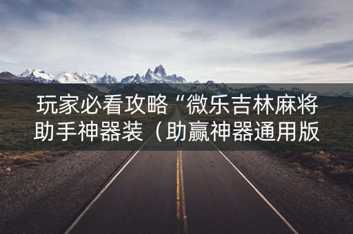 玩家必看攻略“微乐吉林麻将助手神器装（助赢神器通用版）
