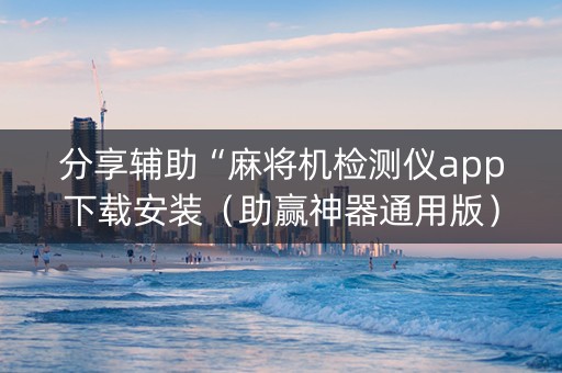 分享辅助“麻将机检测仪app下载安装（助赢神器通用版）
