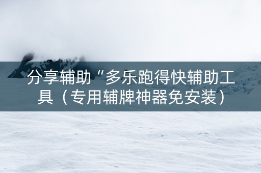 分享辅助“多乐跑得快辅助工具（专用辅牌神器免安装）