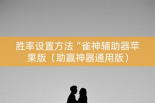 胜率设置方法“雀神辅助器苹果版（助赢神器通用版）