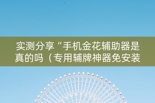 实测分享“手机金花辅助器是真的吗（专用辅牌神器免安装）