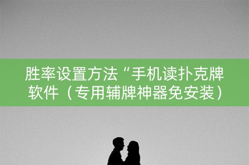 胜率设置方法“手机读扑克牌软件（专用辅牌神器免安装）