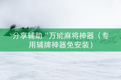 分享辅助“万能麻将神器（专用辅牌神器免安装）