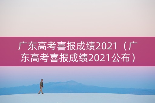广东高考喜报成绩2021（广东高考喜报成绩2021公布）