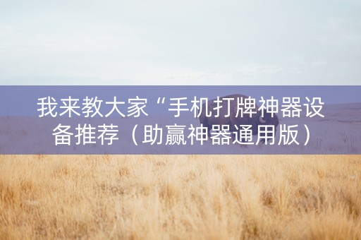 我来教大家“手机打牌神器设备推荐（助赢神器通用版）