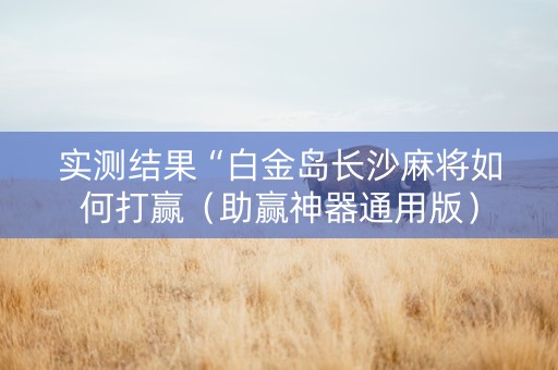 实测结果“白金岛长沙麻将如何打赢（助赢神器通用版）