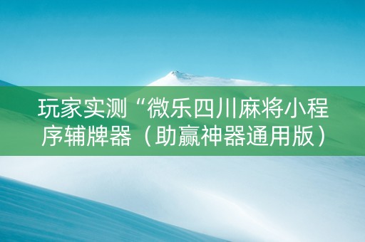 玩家实测“微乐四川麻将小程序辅牌器（助赢神器通用版）