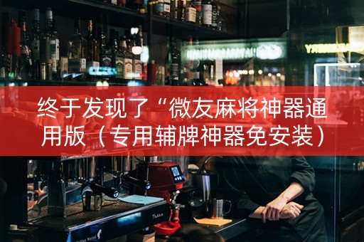 终于发现了“微友麻将神器通用版（专用辅牌神器免安装）
