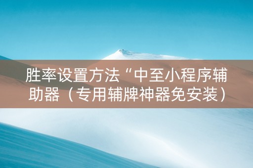 胜率设置方法“中至小程序辅助器（专用辅牌神器免安装）