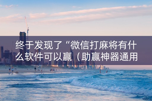 终于发现了“微信打麻将有什么软件可以赢（助赢神器通用版）