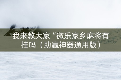 我来教大家“微乐家乡麻将有挂吗（助赢神器通用版）