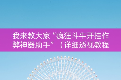 我来教大家“疯狂斗牛开挂作弊神器助手”（详细透视教程）-哔哩哔哩