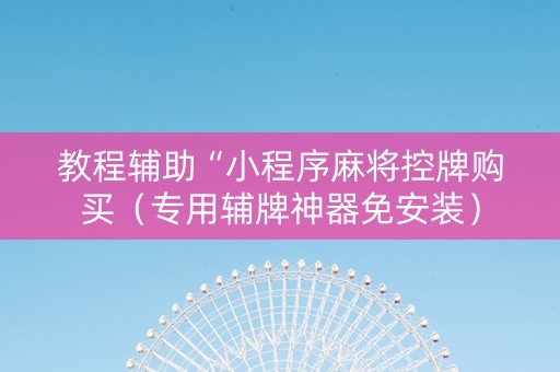 教程辅助“小程序麻将控牌购买（专用辅牌神器免安装）