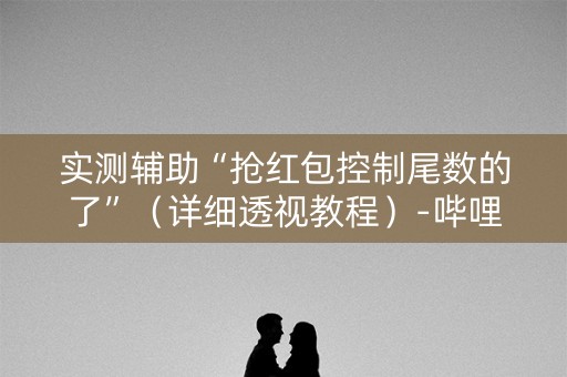 实测辅助“抢红包控制尾数的了”（详细透视教程）-哔哩哔哩