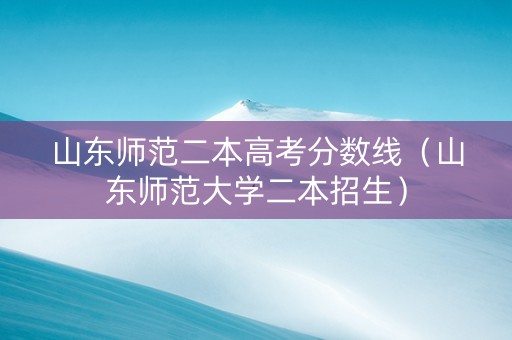 山东师范二本高考分数线（山东师范大学二本招生）