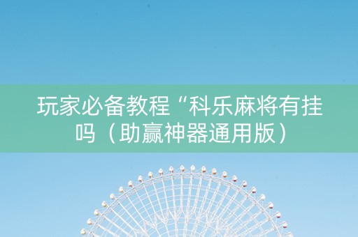 玩家必备教程“科乐麻将有挂吗（助赢神器通用版）