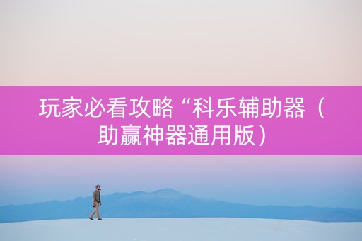 玩家必看攻略“科乐辅助器（助赢神器通用版）