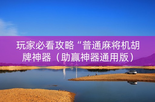 玩家必看攻略“普通麻将机胡牌神器（助赢神器通用版）