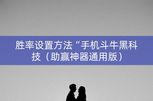 胜率设置方法“手机斗牛黑科技（助赢神器通用版）