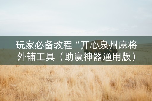 玩家必备教程“开心泉州麻将外辅工具（助赢神器通用版）
