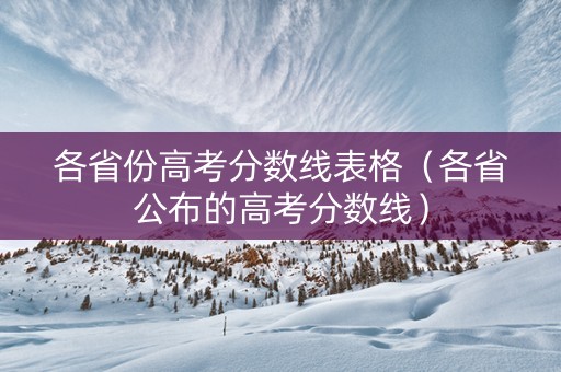 各省份高考分数线表格（各省公布的高考分数线）