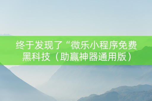 终于发现了“微乐小程序免费黑科技（助赢神器通用版）