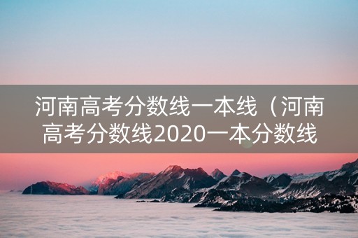 河南高考分数线一本线（河南高考分数线2020一本分数线）