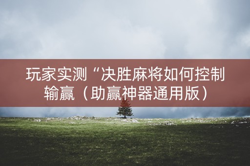 玩家实测“决胜麻将如何控制输赢（助赢神器通用版）