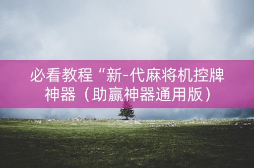 必看教程“新-代麻将机控牌神器（助赢神器通用版）
