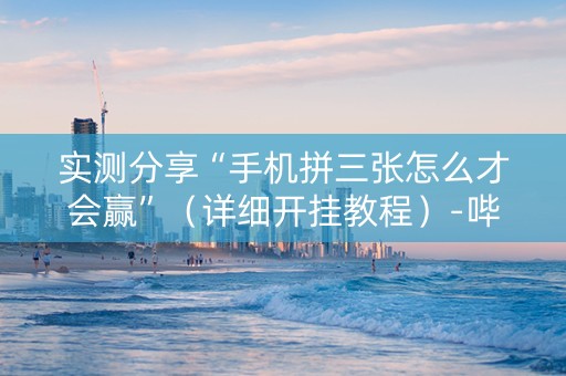 实测分享“手机拼三张怎么才会赢”（详细开挂教程）-哔哩哔哩