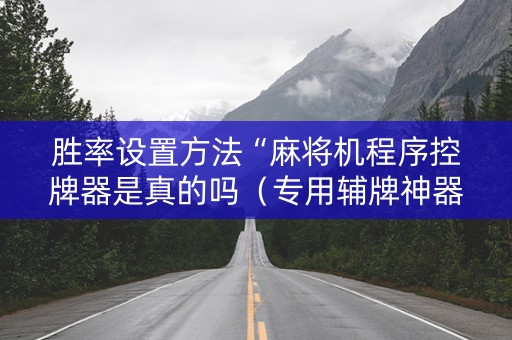 胜率设置方法“麻将机程序控牌器是真的吗（专用辅牌神器免安装）